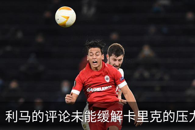 利马的评论未能缓解卡里克的压力，俱乐部引援问题亟待解决