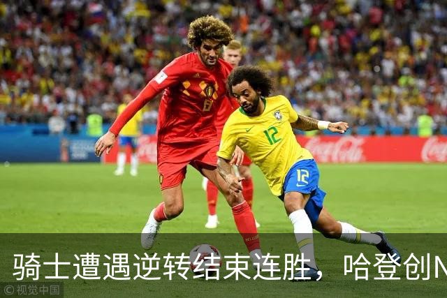 骑士遭遇逆转结束连胜，哈登创NBA神迹，三巨头表现引发争议